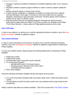 Page 118
Your Philips F1rst Choice Warranty
l     Damage is caused by accidents including but not limited to lightning, wa\
ter or fire, misuse or 
neglect; 
l     Reception problems caused by signal conditions or cable or antenna syste\
ms outside the 
unit; 
l     Defects caused by abuse or misuse of the monitor;
l     Product requires modification or adaptation to enable it to comply with \
local or national 
technical standards, which apply in countries for which the product was \
not originally 
designed,...