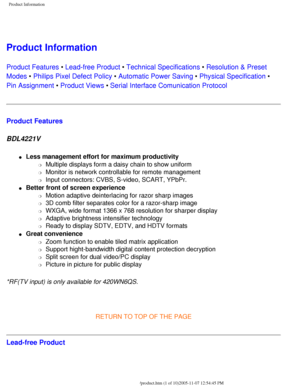 Page 6
Product Information
 
Product Information 
Product Features • Lead-free Product • Technical Specifications • Resolution & Preset 
Modes • Philips Pixel Defect Policy • Automatic Power Saving • Physical Specification • 
Pin Assignment • Product Views • Serial Interface Comunication Protocol
Product Features
BDL4221V 
l     Less management effort for maximum productivity 
m     Multiple displays form a daisy chain to show uniform
m     Monitor is network controllable for remote management
m     Input...