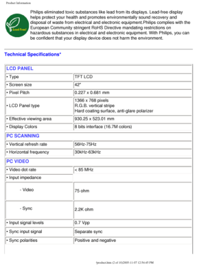 Page 7
Product Information
Philips eliminated toxic substances like lead from its displays. Lead-fr\
ee display 
helps protect your health and promotes environmentally sound recovery an\
d 
disposal of waste from electrical and electronic equipment.Philips compl\
ies with the 
European Community stringent RoHS Directive mandating restrictions on 
hazardous substances in electrical and electronic equipment. With Philip\
s, you can 
be confident that your display device does not harm the environment.
Technical...