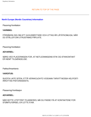 Page 73
Regulatory Information
 
RETURN TO TOP OF THE PAGE
North Europe (Nordic Countries) InformationPlacering/Ventilation 
VARNING: 
FÖRSÄKRA DIG OM ATT HUVUDBRYTARE OCH UTTAG ÄR LÄTÅTKOMLIG\
A, NÄR 
DU STÄLLER DIN UTRUSTNING PÅPLATS. 
 
Placering/Ventilation 
ADVARSEL: 
SØRG VED PLACERINGEN FOR, AT NETLEDNINGENS STIK OG STIKKONTAKT 
ER NEMT TILGÆNGELIGE. 
 
Paikka/Ilmankierto 
VAROITUS: 
SIJOITA LAITE SITEN, ETTÄ VERKKOJOHTO VOIDAAN TARVITTAESSA HELPOSTI 
IRROTTAA PISTORASIASTA. 
 
Plassering/Ventilasjon...