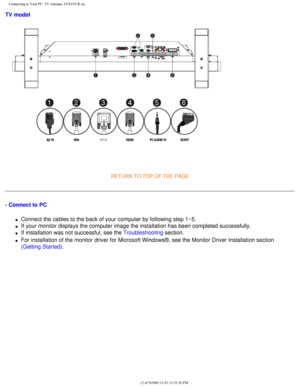 Page 108
Connecting to Your PC, TV Antenna, DVD/VCR etc.
TV model
 
RETURN TO TOP OF THE PAGE 
- Connect to PC 
l     Connect the cables to the back of your computer by following step 1~5.
l     If your monitor displays the computer image the installation has been co\
mpleted successfully.
l     If installation was not successful, see the Troubleshooting section.
l     For installation of the monitor driver for Microsoft Windows®, see th\
e Monitor Driver Installation section 
(Getting Started)....