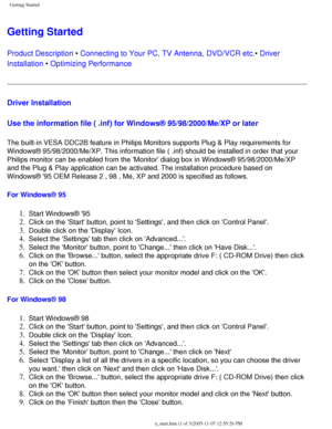 Page 114
Getting Started
Getting Started 
Product Description • Connecting to Your PC, TV Antenna, DVD/VCR etc.• Driver 
Installation • Optimizing Performance 
Driver Installation 
Use the information file ( .inf) for Windows® 95/98/2000/Me/XP or l\
ater
 
The built-in VESA DDC2B feature in Philips Monitors supports Plug & Play\
 requirements for 
Windows® 95/98/2000/Me/XP. This information file ( .inf) should be \
installed in order that your 
Philips monitor can be enabled from the Monitor dialog box in...
