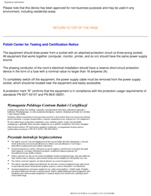 Page 72
Regulatory Information
Please note that this device has been approved for non-business purposes\
 and may be used in any 
environment, including residential areas.
 
RETURN TO TOP OF THE PAGE 
Polish Center for Testing and Certification Notice
The equipment should draw power from a socket with an attached protectio\
n circuit (a three-prong socket). 
All equipment that works together (computer, monitor, printer, and so o\
n) should have the same power supply 
source.
The phasing conductor of the rooms...