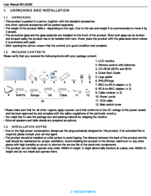 Page 11User Manual BDL4230E
RETURN TO THE CONTENTS
1.    UNPACKING AND INSTALLATION
1.1.    UNPACKING
• This product is packed in a carton, together with the standard accessories.
• Any other optional accessories will be packed separately.
• The weight of the product differs - depending on the type. Due to the size and weight it is recommended to move it by 
2 people.
• The protective glass and the glass substrate are installed on the front of the product. Since both glass can be broken 
and scraped easily, the...