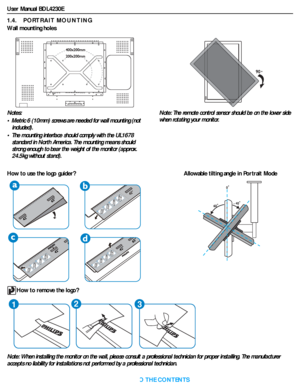 Page 12User Manual BDL4230E
RETURN TO THE CONTENTS
1.4.    PORTRAIT MOUNTING
Wall mounting holes
Note: When installing the monitor on the wall, please consult a professional technician for proper installing. The manufacturer
accepts no liability for installations not performed by a professional technician. Notes: 
• Metric 6 (10mm) screws are needed for wall mounting (not 
included).
• The mounting interface should comply with the UL1678 
standard in North America. The mounting means should 
strong enough to...