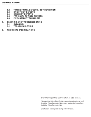 Page 10User Manual BDL4230E
6.2.       TYPES OF PIXEL DEFECTS + DOT DEFINITION
6.3.       BRIGHT DOT DEFECTS
6.4. DARK DOT DEFECTS
6.5.       PROXIMITY OF PIXEL DEFECTS
6.6.       PIXEL DEFECT TOLERANCES
7.       CLEANING AND TROUBLESHOOTING
7.1.       CLEANING
7.2.       TROUBLESHOOTING
8.       TECHNICAL SPECIFICATIONS
 