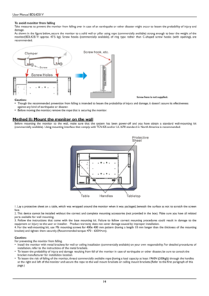 Page 15User Manual BDL4251V 
 
14 
 
To avoid monitor from falling  
Take measures to prevent the monitor from falling over in  case of an earthquake or other disaster might occur to lessen the probability of injury and 
damage. 
As shown in the figure below, secure the monitor to a s olid wall or pillar using rope (commercially available) strong en ough to bear the weight of the 
monitor(BDL4251V:  approx.  47.5  kg).  Screw  hooks  (com mercially  available),  of  ring  type  rather  than  C-shaped  scr ew...