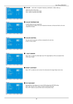Page 30                                          User Manual BDL4251V 
 
 
29 
 
COLOR * : INPUT HDMI , DVI-D(INPUT MODE-HD), COMPONENT, S-VIDEO, VIDEO only 
 
Adjusts the color of the screen. Press + button to increase color depth.   
Press - button to decrease color depth. 
     
 
     
COLOR TEMPERATURE  
 Is used to adjust the color temperature. The image becomes reddish as the color temperature decreases, and becomes bluish as the color temperature increases. 
             
COLOR CONTROL  The color levels...