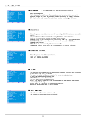 Page 41User Manual BDL4631V/00 
 38 
 
 FILM MODE * : INP UT H DMI1,2( H DMI INP UT MO DE-H D), CVI, VIDE O< S>, VIDEO only  
Selects Film mode function. 
AUT O: Enable the Film mode function. Th is mode is better suited for movies, which is converted 24 
Frames/sec source to DV D Video. We recommend to select “PR OGRE SSIV E” in “SCAN CONV E R SION”. 
OFF: Disable the Film mode function. This mode is better suited for Broadcasting or VCR source. 
 
 
 
 
 
 
 IR CONTROL 
  Selects the operation mode of the...