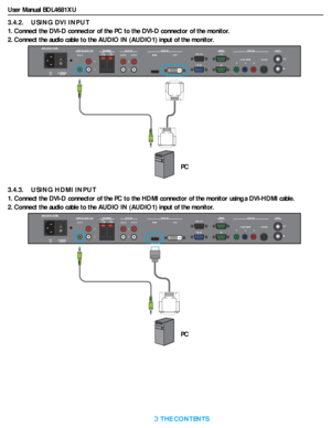 Page 22User Manual BDL4681XU
RETURN TO THE CONTENTS
3.4.2.    USING DVI INPUT
1. Connect the DVI-D connector of the PC to the DVI-D connector of the monitor.
2. Connect the audio cable to the AUDIO IN (AUDIO1) input of the monitor.
3.4.3.    USING HDMI INPUT
1. Connect the DVI-D connector of the PC to the HDMI connector of the monitor using a DVI-HDMI cable.
2. Connect the audio cable to the AUDIO IN (AUDIO1) input of the monitor.
PC
PC
 