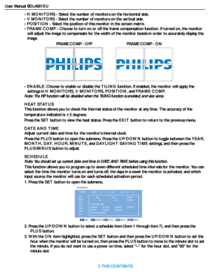 Page 38User Manual BDL4681XU
RETURN TO THE CONTENTS
•H MONITORS - Select the number of monitors on the horizontal side.
•V MONITORS - Select the number of monitors on the vertical side.
•POSITION - Select the position of this monitor in the screen matrix.
•FRAME COMP - Choose to turn on or off the frame compensation function. If turned on, the monitor 
will adjust the image to compensate for the width of the monitor bezels in order to accurately display the 
image.
•ENABLE: Choose to enable or disable the...