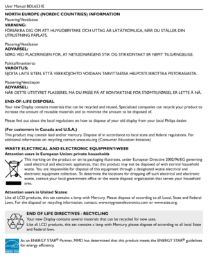 Page 8User Manual BDL6531E
NORTH EUROPE (NORDIC COUNTRIES) INFORMATION
Placering/Ventilation
VA R N I N G :
FÖRSÄKRA DIG OM ATT HUVUDBRYTARE OCH UTTAG ÄR LÄTÅTKOMLIGA, NÄR DU STÄLLER DIN 
UTRUSTNING PÅPLATS.
Placering/Ventilation
ADVARSEL:
SØRG VED PLACERINGEN FOR, AT NETLEDNINGENS STIK OG STIKKONTAKT ER NEMT TILGÆNGELIGE.
Paikka/Ilmankierto
VA R O I T U S :
SIJOITA LAITE SITEN, ETTÄ VERKKOJOHTO VOIDAAN TARVITTAESSA HELPOSTI IRROTTAA PISTORASIASTA.
Plassering/Ventilasjon
ADVARSEL:
NÅR DETTE UTSTYRET PLASSERES,...