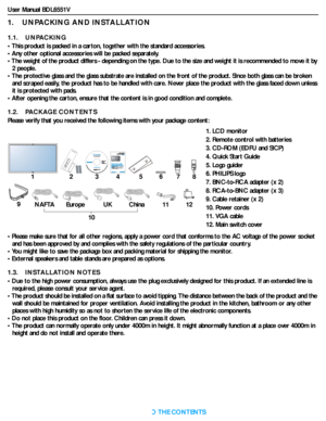 Page 11User Manual BDL6551V
RETURN TO THE CONTENTS
1.    UNPACKING AND INSTALLATION
1.1.    UNPACKING
• This product is packed in a carton, together with the standard accessories.
• Any other optional accessories will be packed separately.
• The weight of the product differs - depending on the type. Due to the size and weight it is recommended to move it by 
2 people.
• The protective glass and the glass substrate are installed on the front of the product. Since both glass can be broken 
and scraped easily, the...