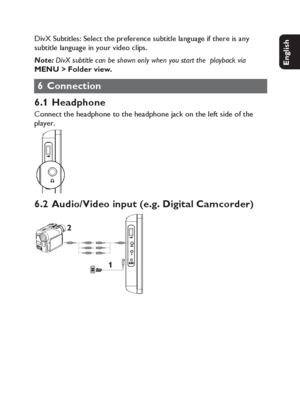 Page 3131
English Français Español Deutsch
Netherlands
Italiano Svenska Dansk
DivX Subtitles: Select the preference subtitle language if there is any 
subtitle language in your video clips.
Note: DivX subtitle can be shown only when you start the  playback via 
MENU > Folder view.
6 Connection
6.1 HeadphoneConnect the headphone to the headphone jack on the left side of the 
player.
6.2  Audio/Video input (e.g. Digital Camcorder)
1 2
P001-038_PVD1079_12_Eng.indd   31P001-038_PVD1079_12_Eng.indd   312008-02-01...