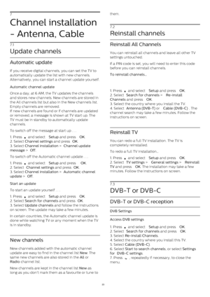 Page 237
Channel installation
- Antenna, Cable
7.1
Update channels
Automatic update
If you receive digital channels, you can set the TV to
automatically update the list with new channels.
Alternatively, you can start a channel update yourself.
Automatic channel update    
Once a day, at 6 AM, the TV updates the channels
and stores new channels. New channels are stored in
the All channels list but also in the New channels list.
Empty channels are removed.
If new channels are found or if channels are updated
or...