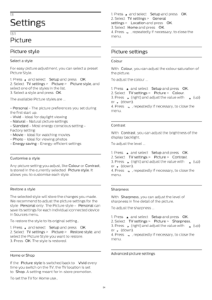 Page 3413
Settings
13.1
Picture
Picture style
Select a style
For easy picture adjustment, you can select a preset
Picture Style.
1. Press 
  and select  Setup  and press  OK .
2. Select  TV settings  >  Picture  >  Picture style , and
select one of the styles in the list.
3. Select a style and press  OK .
The available Picture styles are ...
- Personal  - The picture preferences you set during
the first start up.
- Vivid  - Ideal for daylight viewing
- Natural  - Natural picture settings
- Standard  - Most...
