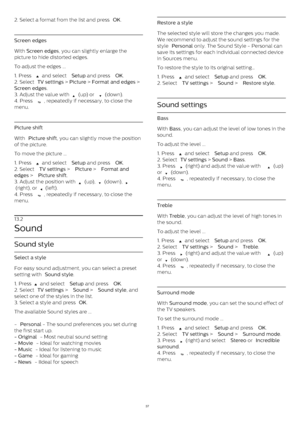 Page 372. Select a format from the list and press  OK .
Screen edges
With  Screen edges , you can slightly enlarge the
picture to hide distorted edges.
To adjust the edges ...
1. Press 
  and select  Setup  and press  OK .
2. Select  TV settings  >  Picture  >  Format and edges  > 
Screen edges .
3. Adjust the value with 
  (up) or 
  (down).
4. Press 
 , repeatedly if necessary, to close the
menu.
Picture shift
With  Picture shift , you can slightly move the position
of the picture.
To move the picture...