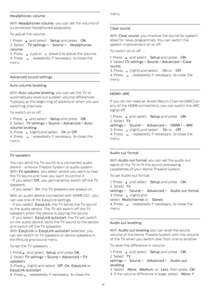 Page 38Headphones volume
With  Headphones volume , you can set the volume of
a connected headphones separately.
To adjust the volume . . .
1. Press 
  and select  Setup  and press  OK .
2. Select  TV settings  >  Sound  >  Headphones
volume .
3. Press 
  (up) or 
  (down) to adjust the volume.
4. Press 
 , repeatedly if necessary, to close the
menu.
Advanced sound settings
Auto volume levelling
With  Auto volume leveling , you can set the TV to
automatically level out sudden volume differences.
Typically at...