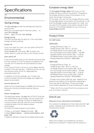 Page 4114
Specifications
14.1
Environmental
Saving energy
The  Eco settings  bundle the settings that help the
environment.
While you are watching TV channels, press 
  to
open  Eco settings .
Press 
  again to close  Eco settings .
Energy saving
This Picture style sets the picture, in the most ideal
energy conscious setting.
Screen off    
If you only listen to music, you can switch off the TV
screen to save energy.
Select  Screen off  and press  OK . To switch the
screen back on, press any key on the remote...