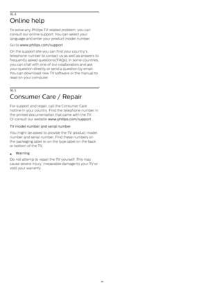 Page 4916.4
Online help
To solve any Philips TV related problem, you can
consult our online support. You can select your
language and enter your product model number.
Go to  www.philips.com/support  .
On the support site you can find your country's
telephone number to contact us as well as answers to
frequently asked questions (FAQs). In some countries,
you can chat with one of our colaborators and ask
your question directly or send a question by email.
You can download new TV software or the manual to
read...