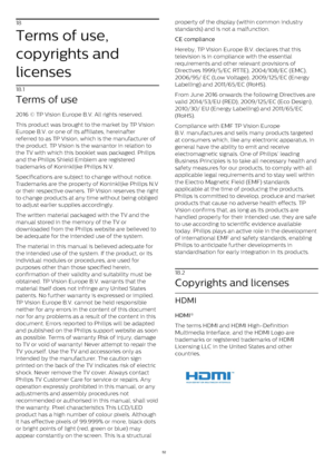 Page 5218
Terms of use,
copyrights and
licenses
18.1
Terms of use
2016 © TP Vision Europe B.V. All rights reserved.
This product was brought to the market by TP Vision
Europe B.V. or one of its affiliates, hereinafter
referred to as TP Vision, which is the manufacturer of
the product. TP Vision is the warrantor in relation to
the TV with which this booklet was packaged. Philips
and the Philips Shield Emblem are registered
trademarks of Koninklijke Philips N.V.
Specifications are subject to change without...