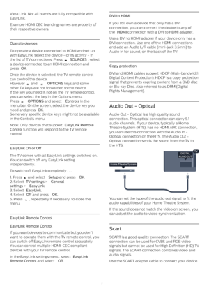 Page 7Viera Link. Not all brands are fully compatible with
EasyLink.
Example HDMI CEC branding names are property of
their respective owners.
Operate devices
To operate a device connected to HDMI and set up
with EasyLink, select the device - or its activity - in
the list of TV connections. Press 
  SOURCES , select
a device connected to an HDMI connection and
press  OK .
Once the device is selected, the TV remote control
can control the device.
However 
  and 
   OPTIONS  keys and some
other TV keys are not...