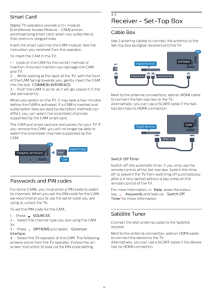 Page 15Smart Card
Digital TV operators provide a CI+ module
(Conditional Access Module - CAM) and an
accompanying smart card, when you subscribe to
their premium programmes.
Insert the smart card into the CAM module. See the
instruction you received from the operator.
To insert the CAM in the TV…
1 -  Look on the CAM for the correct method of
insertion. Incorrect insertion can damage the CAM
and TV.
2 -  While looking at the back of the TV, with the front
of the CAM facing towards you, gently insert the CAM...