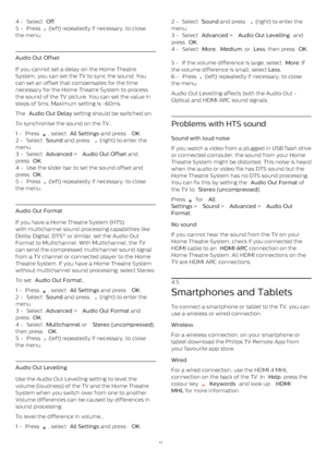 Page 174 -  Select  Off .
5 -  Press 
  (left) repeatedly if necessary, to close
the menu.
Audio Out Offset
If you cannot set a delay on the Home Theatre
System, you can set the TV to sync the sound. You
can set an offset that compensates for the time
necessary for the Home Theatre System to process
the sound of the TV picture. You can set the value in
steps of 5ms. Maximum setting is -60ms.
The  Audio Out Delay  setting should be switched on.
To synchronise the sound on the TV…
1 -  Press 
 , select  All...