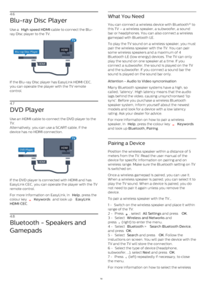 Page 184.6
Blu-ray Disc Player
Use a  High speed HDMI  cable to connect the Blu-
ray Disc player to the TV.
If the Blu-ray Disc player has EasyLink HDMI CEC,
you can operate the player with the TV remote
control.
4.7
DVD Player
Use an HDMI cable to connect the DVD player to the
TV.
Alternatively, you can use a SCART cable, if the
device has no HDMI connection.
If the DVD player is connected with HDMI and has
EasyLink CEC, you can operate the player with the TV
remote control.
For more information on EasyLink,...