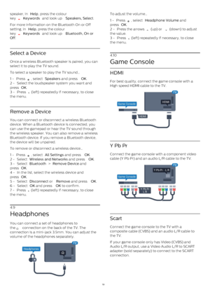 Page 19speaker, in  Help , press the colour
key 
  Keywords  and look up  Speakers, Select .  
For more information on the Bluetooth On or Off
setting, in  Help , press the colour
key 
  Keywords  and look up  Bluetooth, On or
Off .
Select a Device
Once a wireless Bluetooth speaker is paired, you can
select it to play the TV sound.
To select a speaker to play the TV sound…
1 -  Press 
 , select  Speakers  and press  OK .
2 -  Select the loudspeaker system you want and
press  OK .
3 -  Press 
  (left)...