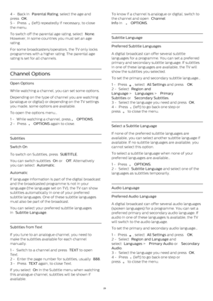 Page 294 -  Back in  Parental Rating , select the age and
press  OK .
5 -  Press 
  (left) repeatedly if necessary, to close
the menu. 
To switch off the parental age rating, select  None .
However, in some countries you must set an age
rating.
For some broadcasters/operators, the TV only locks
programmes with a higher rating. The parental age
rating is set for all channels.
Channel Options
Open Options
While watching a channel, you can set some options.
Depending on the type of channel you are watching...