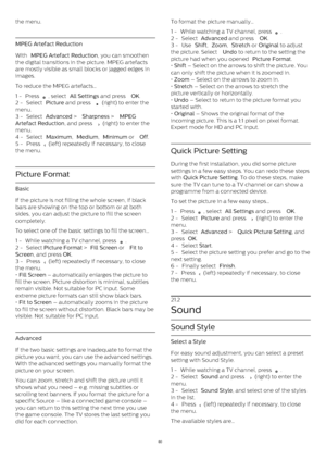 Page 60the menu.
MPEG Artefact Reduction
With  MPEG Artefact Reduction , you can smoothen
the digital transitions in the picture. MPEG artefacts
are mostly visible as small blocks or jagged edges in
images.
To reduce the MPEG artefacts…
1 -  Press 
 , select  All Settings  and press  OK .
2 -  Select  Picture  and press 
  (right) to enter the
menu.
3 -  Select  Advanced  >  Sharpness  >  MPEG
Artefact Reduction , and press 
  (right) to enter the
menu.
4 -  Select  Maximum ,  Medium ,  Minimum  or  Off .
5...