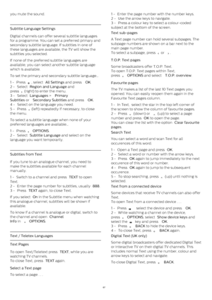 Page 67you mute the sound.
Subtitle Language Settings
Digital channels can offer several subtitle languages
for a programme. You can set a preferred primary and
secondary subtitle language. If subtitles in one of
these languages are available, the TV will show the
subtitles you selected.
If none of the preferred subtitle languages are
available, you can select another subtitle language
which is available.
To set the primary and secondary subtitle language…
1 -  Press 
 , select  All Settings  and press  OK .
2...