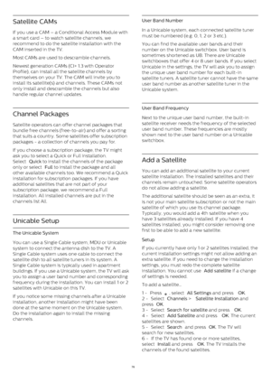 Page 76Satellite CAMs
If you use a CAM – a Conditional Access Module with
a smart card – to watch satellite channels, we
recommend to do the satellite installation with the
CAM inserted in the TV. 
Most CAMs are used to descramble channels.
Newest generation CAMs (CI+ 1.3 with Operator
Profile), can install all the satellite channels by
themselves on your TV. The CAM will invite you to
install its satellite(s) and channels. These CAMs not
only install and descramble the channels but also
handle regular channel...