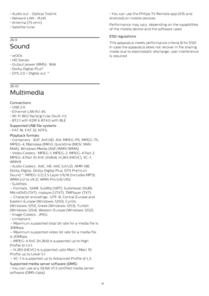 Page 84• Audio out - Optical Toslink
• Network LAN - RJ45
• Antenna (75 ohm)
• Satellite tuner
26.9
Sound
• wOOx
• HD Stereo
• Output power (RMS) : 16W
• Dolby Digital Plus® 
• DTS 2.0 + Digital out ™
26.10
Multimedia
Connections  
• USB 2.0
• Ethernet LAN RJ-45
• Wi-Fi 802.11a/b/g/n/ac (built-in)
• BT2.1 with EDR & BT4.0 with BLE
Supported USB file systems  
• FAT 16, FAT 32, NTFS
Playback formats  
• Containers : 3GP, AVCHD, AVI, MPEG-PS, MPEG-TS,
MPEG-4, Matroska (MKV), Quicktime (MOV, M4V,
M4A), Windows...