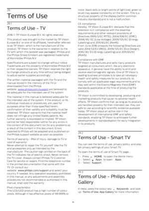 Page 9029
Terms of Use
29.1
Terms of Use - TV
2016 © TP Vision Europe B.V. All rights reserved. 
This product was brought to the market by TP Vision
Europe B.V. or one of its affiliates, hereinafter referred
to as TP Vision, which is the manufacturer of the
product. TP Vision is the warrantor in relation to the
TV with which this booklet was packaged. Philips and
the Philips Shield Emblem are registered trademarks
of Koninklijke Philips N.V.
Specifications are subject to change without notice.
Trademarks are...