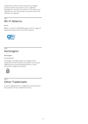 Page 92protected by other content access technologies.
Content owners may require you to upgrade
PlayReady to access their content. If you decline an
upgrade, you will not be able to access content that
requires the upgrade.
30.7
Wi-Fi Alliance
Wi-Fi    
Wi-Fi® , the Wi-Fi CERTIFIED logo, the Wi-Fi logo are
registered trademarks of the Wi-Fi Alliance.
30.8
Kensington
Kensington    
(If applicable)
Kensington and Micro Saver are registered US
trademarks of ACCO World Corporation with issued
registrations and...