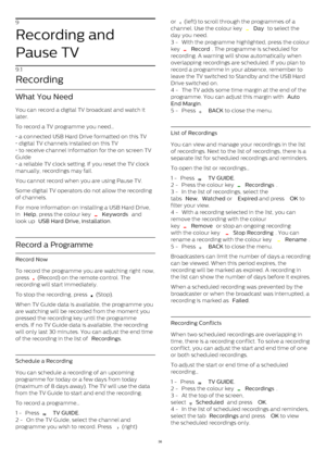 Page 369
Recording and
Pause TV
9.1
Recording
What You Need
You can record a digital TV broadcast and watch it
later.
To record a TV programme you need…
• a connected USB Hard Drive formatted on this TV
• digital TV channels installed on this TV
• to receive channel information for the on screen TV
Guide
• a reliable TV clock setting. If you reset the TV clock
manually, recordings may fail. 
You cannot record when you are using Pause TV.
Some digital TV operators do not allow the recording
of channels.
For more...