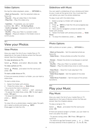 Page 53Video Options
During the video playback, press 
   OPTIONS  to…
•  Mark as Favourite  – Set the selected video as
favourite.
•  Play All  – Play all video files in this folder.
•  Play One  – Play this video only.
•  Subtitles  – If available, you can switch
subtitles  On ,  Off  or  On During Mute .
•  Audio Language  – If available, select an Audio
Language.
•  Shuffle  – Play your files in a random order.
•  Repeat  – Plays all videos in this folder once or
continuously.
18.5
View your Photos
View...