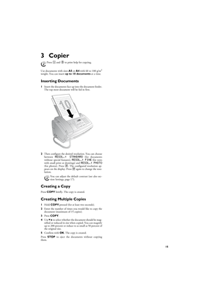 Page 1515
3CopierHelp 5 · Copier
10 Documents · A5/A4
Use documents with sizes A5 or A4 with 60 to 100 g/m2
weight. You can insert up to 10 documents at a time.
Inserting Documents
1Insert the documents face up into the document feeder.
The top most document will be fed in first.
2Then configure the desired resolution. You can choose
between 
RESOL.: STANDARD (for documents
without special features), RESOL.: FINE (for texts
with small print or drawings) and RESOL.: PHOTO(for photos). Press ã. The configured...