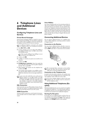 Page 2020
6 Telephone Lines 
and Additional 
Devices
Configuring Telephone Lines and 
Services
Private Branch ExchangesPrivate Branch ExchangesPrivate branch exchanges (PABX) are typical in many of-
fices and private households. You must dial an outside line
access code in order to establish a connection with the pub-
lic telephone network (PSTN) from an extension.
External Device Not Extension
1Press OK, 96 and OK.
2In many countries, you can set either pulse dialling or
tone dialling (DTMF tones). Use [ to...