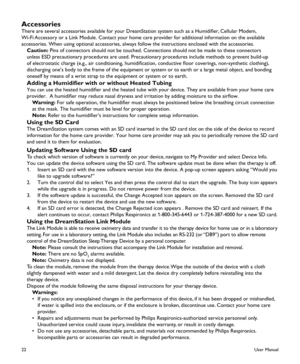 Page 2422
Accessories
There are several accessories available for your DreamStation system such as a Humidifier, Cellular Modem, 
Wi-Fi Accessory or a Link Module. Contact your home care provider for additional information on the available 
accessories. When using optional accessories, always follow the instructions enclosed with the accessories.
 Caution: Pins of connectors should not be touched. Connections should not be made to these connectors 
unless ESD precautionary procedures are used. Precautionary...