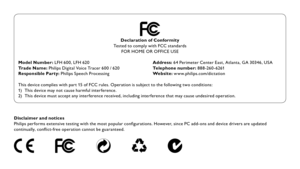 Page 17Disclaimer and notices
Philips per forms extensive testing with the most popular configurations. However, since PC add-ons and device drivers are updated 
continually, conflict-free operation cannot be guaranteed.
This device complies with par t 15 of FCC rules. Operation is subject to the following two conditions:
1) This device may not cause harmful inter ference.
2)  This device must accept any inter ference received, including inter ference that may cause undesired operation. Address: 64 Perimeter...