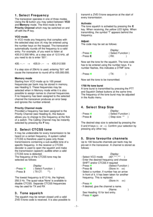 Page 3- 3 -  1. Select Frequency 
The transceiver operates in one of three modes. 
Using the G button you may select between VCO 
and Memory mode. The third mode is the 
Priority Channel which may be switched on and 
off with the F key. 
 
VCO mode 
In VCO mode any frequency that complies with 
the selected step size (4) may be entered using 
the number keys on the keypad. The transceiver 
automatically rounds off the frequency to a valid 
entry. For example, of you want to listen at 
435.012.500 MHz, at a...