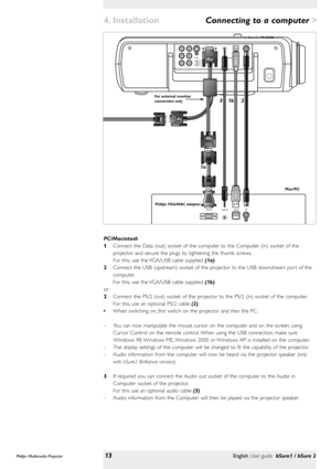 Page 13>
PC/Macintosh
1Connect the Data (out) socket of the computer to the Computer (in) socket of the
projector and secure the plugs by tightening the thumb screws.
For this, use the VGA/USB cable supplied (1a).
2Connect the USB (upstream) socket of the projector to the USB downstream por t of the
computer.
For this, use the VGA/USB cable supplied (1b).
or :
2Connect the PS/2 (out) socket of the projector to the PS/2 (in) socket of the computer.
For this, use an optional PS/2 cable (2).
•When switching...