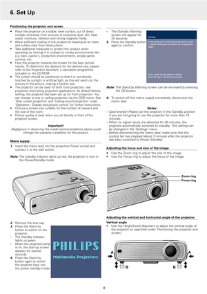 Page 8Positioning the projector and screen
•Place the projector on a stable, level surface, out of direct
sunlight and away from sources of excessive dust, dirt, heat,
water, moisture, vibration and strong magnetic fields.
•Allow sufficient cooling of the product by keeping all air inlets
and outlets clear from obstructions.
•Take additional measures to protect the product when
operating (or storing) it in unclean or smoky environments like
e.g. bars, casinos, production environments, arcade game
centres,...