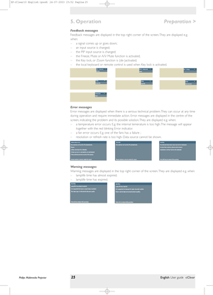 Page 25Feedback messages
Feedback messages are displayed in the top right corner of the screen. They are displayed e.g.
when:
– a signal comes up or goes down;
– an input source is changed;
– the PIP input source is changed;
– the Freeze, Mute or A/V Mute function is activated;
– the Key lock, or Zoom function is (de-)activated;
– the local keyboard or remote control is used when Key lock is activated.
Error messages
Error messages are displayed when there is a serious technical problem. They can occur at any...
