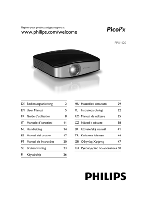 Page 1PPX1020
Register your product and get support at
www.philips.com/welcome
FR Guide d’utilisation 8
EN User Manual 5 DE Bedienungsanleitung 2
IT Manuale d’istruzioni 11
NL Handleiding 14
ES Manual del usuario 17
PT Manual de Instruções 20
SE Bruksanvisning 23RO Manual de utilizare 35 PL Instrukcja obsługi 32 HU Használati útmutató 29
CZ Návod k obsluze 38
SK Užívateľský manuál 41
TR Kullanma kılavuzu 44
GR Οδηγίες Χρήσης 47
RU Руководство пользователя 50
FI Käyttöohje 26
picopix1020ru.book  Seite 1...