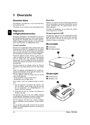 Page 1414Philips · PPX1020
NL
1Overzicht
Geachte klant
Wij bedanken u hartelijk dat u voor onze Pocket Pro-
jector gekozen hebt.
Veel plezier met uw toestel en zijn veelvoudige functies!
Algemene 
veiligheidsinstructies
Inleiding 2Breng geen instellingen en veranderingen aan die niet in
deze handleiding zijn beschreven. Door onoordeelkun-
dig gebruik kan lichamelijk letsel of schade, apparaat-
schade of gegevensverlies optreden. Let op alle aange-
geven waarschuwings- en veiligheidsinstructies.
Toestel...