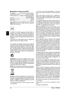 Page 2222Philips · PPX1020
PT
Requisitos mínimos do PC
Processador .................Intel Pentium M ou AMD Athlon
Frequência do relógio ......................... 2GHz ou superior
Sistema operativo ....... Windows XP Professional (SP2),
..............................................................Vista, Windows 7
Memória ................................................ 1GB DDR SDRAM
Espaço livre em disco ................................................ 40 MB
Porta...